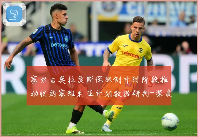 塞尔吉奥拉莫斯保级倒计时阶段推动收购塞维利亚计划数据研判-深度解析