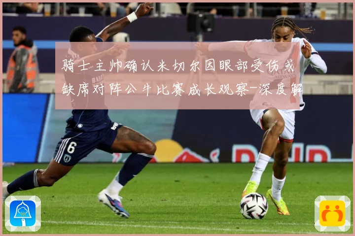 骑士主帅确认米切尔因眼部受伤或缺席对阵公牛比赛成长观察-深度解析