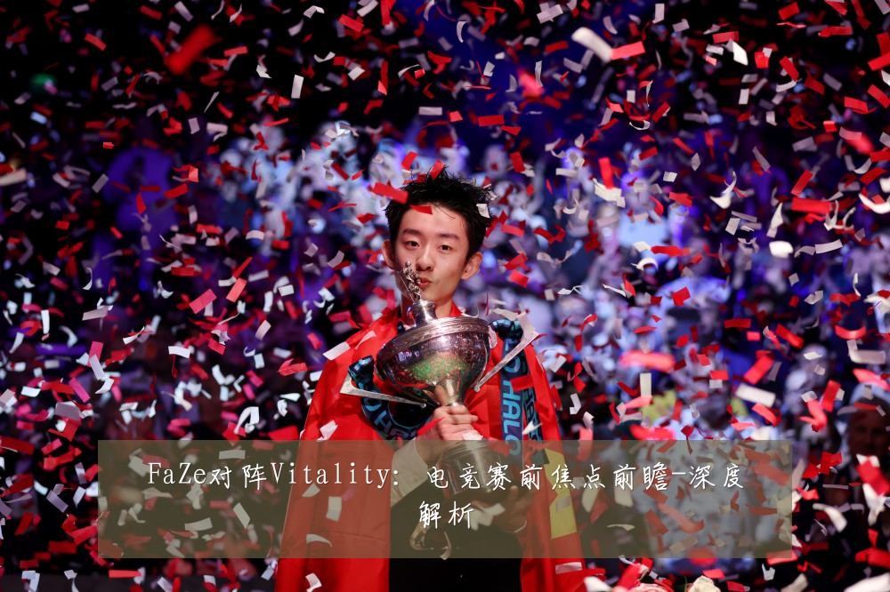 FaZe对阵Vitality：电竞赛前焦点前瞻-深度解析