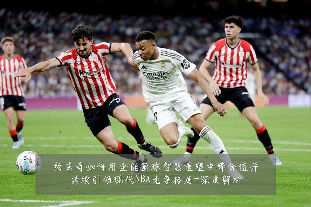 约基奇如何用全能篮球智慧重塑中锋价值并持续引领现代NBA竞争格局-深度解析