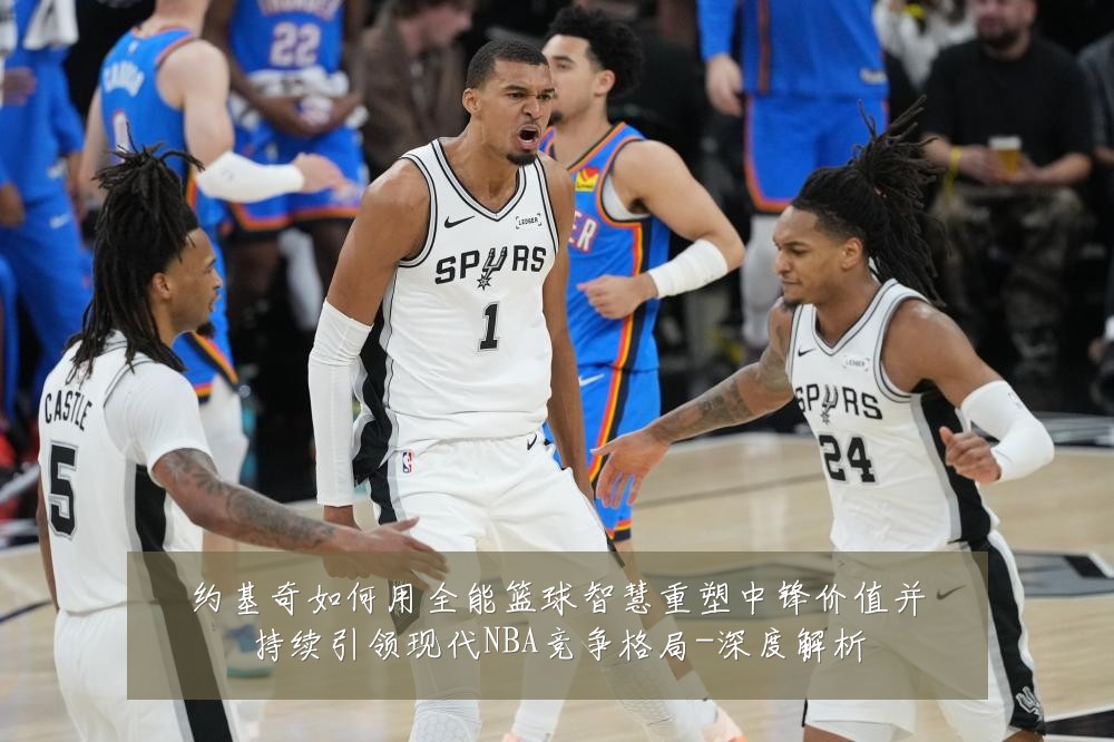 约基奇如何用全能篮球智慧重塑中锋价值并持续引领现代NBA竞争格局-深度解析