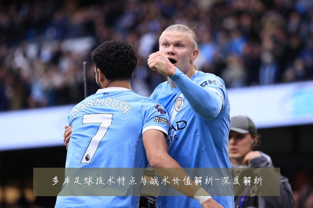 多库足球技术特点与战术价值解析-深度解析