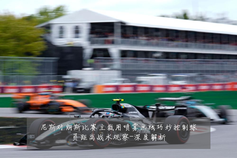 尼斯对朗斯比赛主裁用喷雾画线巧妙控制球员距离战术观察-深度解析