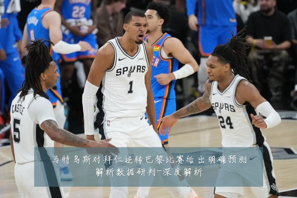 马特乌斯对拜仁逆转巴黎比赛给出明确预测解析数据研判-深度解析